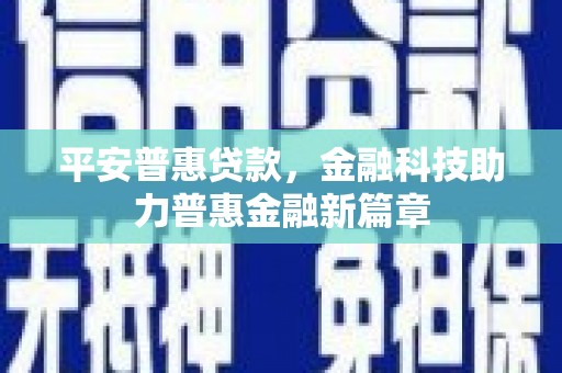五河平安普惠贷款，金融科技助力普惠金融新篇章