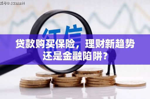 五河贷款购买保险，理财新趋势还是金融陷阱？