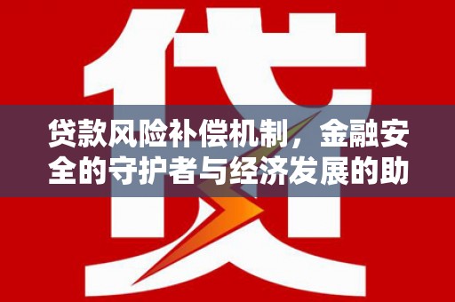五河贷款风险补偿机制，金融安全的守护者与经济发展的助推器