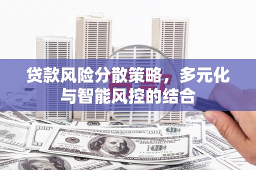 五河贷款风险分散策略，多元化与智能风控的结合