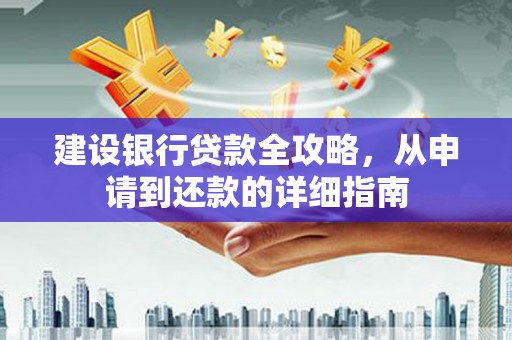 五河建设银行贷款全攻略，从申请到还款的详细指南