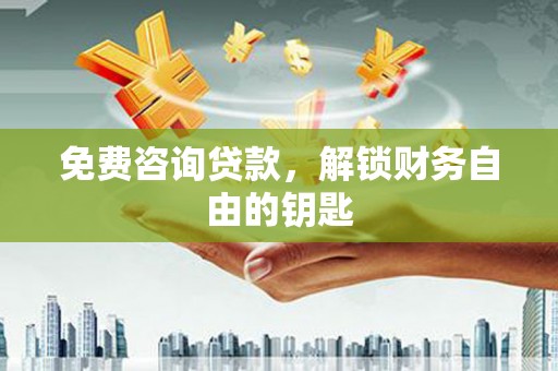 五河免费咨询贷款，解锁财务自由的钥匙