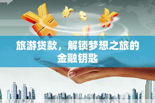 五河旅游贷款，解锁梦想之旅的金融钥匙