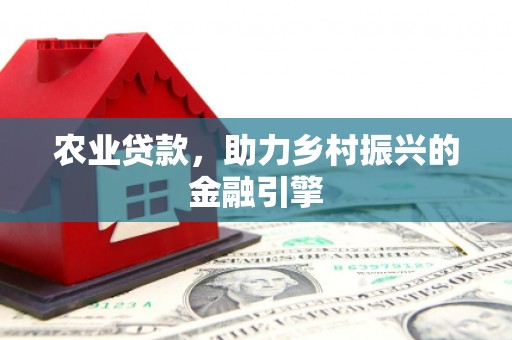 五河农业贷款，助力乡村振兴的金融引擎