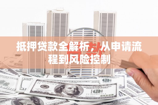 五河抵押贷款全解析，从申请流程到风险控制