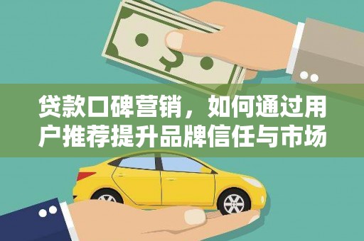 五河贷款口碑营销，如何通过用户推荐提升品牌信任与市场份额