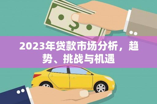 五河2023年贷款市场分析，趋势、挑战与机遇