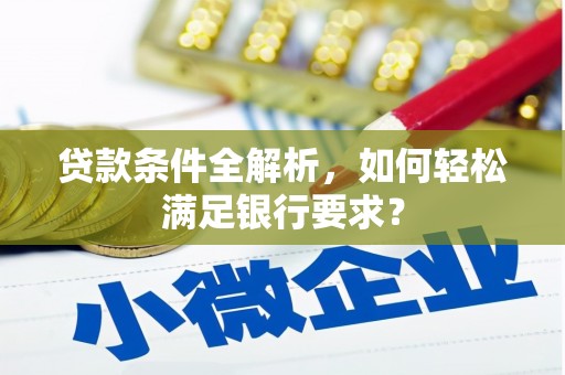 五河贷款条件全解析，如何轻松满足银行要求？
