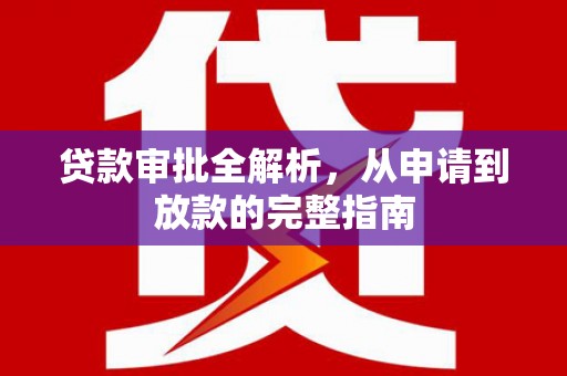 五河贷款审批全解析,从申请到放款的完整指南 五河贷款审批全解析,从申请到放款的完整指南