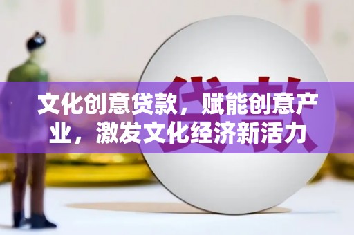 五河文化创意贷款，赋能创意产业，激发文化经济新活力