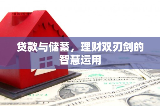 五河贷款与储蓄，理财双刃剑的智慧运用