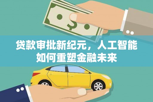 五河贷款审批新纪元，人工智能如何重塑金融未来