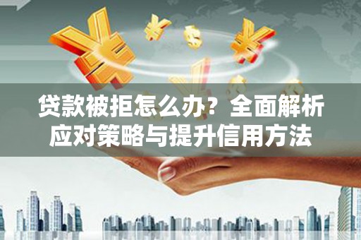 五河贷款被拒怎么办？全面解析应对策略与提升信用方法