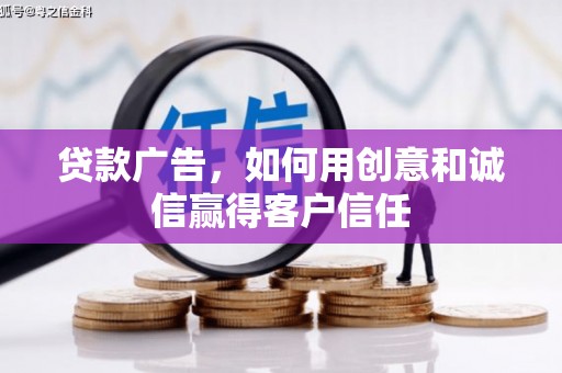 五河贷款广告，如何用创意和诚信赢得客户信任