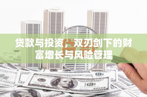 五河贷款与投资，双刃剑下的财富增长与风险管理