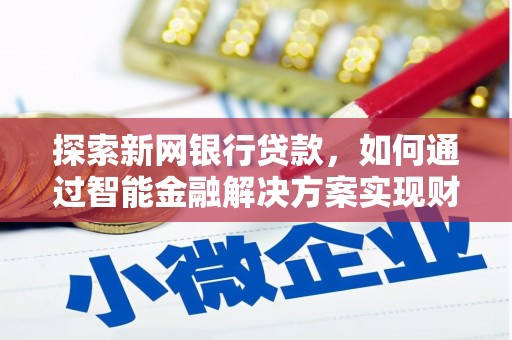 五河探索新网银行贷款，如何通过智能金融解决方案实现财富增长