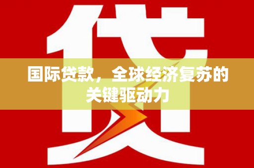 五河国际贷款，全球经济复苏的关键驱动力