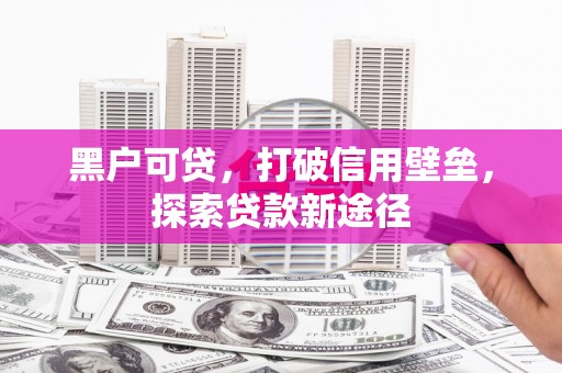 五河黑户可贷，打破信用壁垒，探索贷款新途径