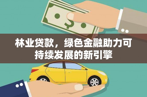 五河林业贷款，绿色金融助力可持续发展的新引擎