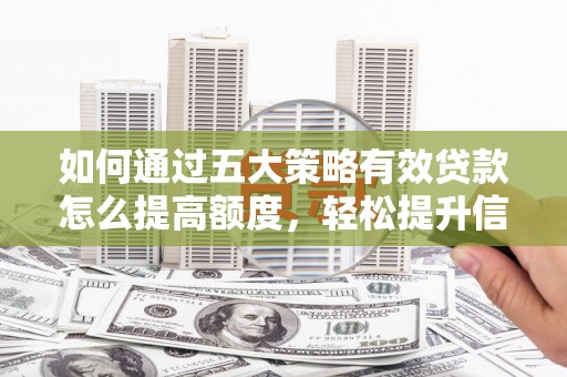 五河如何通过五大策略有效贷款怎么提高额度，轻松提升信用价值