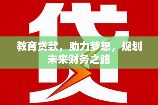 五河教育贷款，助力梦想，规划未来财务之路