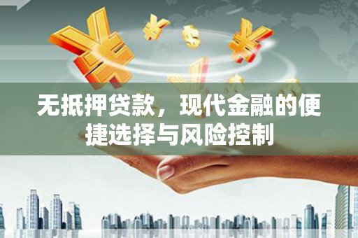 五河无抵押贷款，现代金融的便捷选择与风险控制