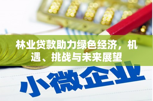 五河林业贷款助力绿色经济，机遇、挑战与未来展望
