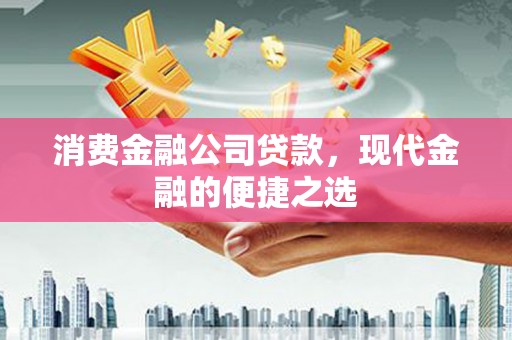 五河消费金融公司贷款，现代金融的便捷之选