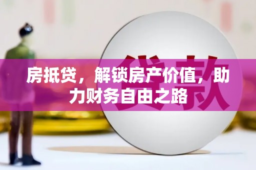 五河房抵贷，解锁房产价值，助力财务自由之路