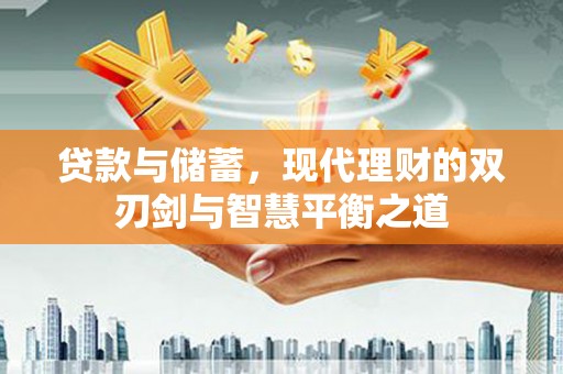 五河贷款与储蓄，现代理财的双刃剑与智慧平衡之道