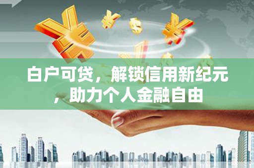 五河白户可贷，解锁信用新纪元，助力个人金融自由