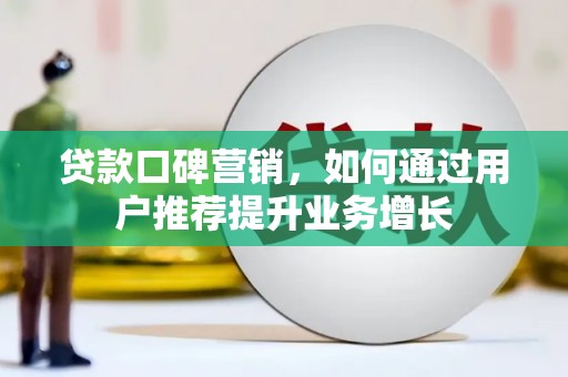 五河贷款口碑营销，如何通过用户推荐提升业务增长