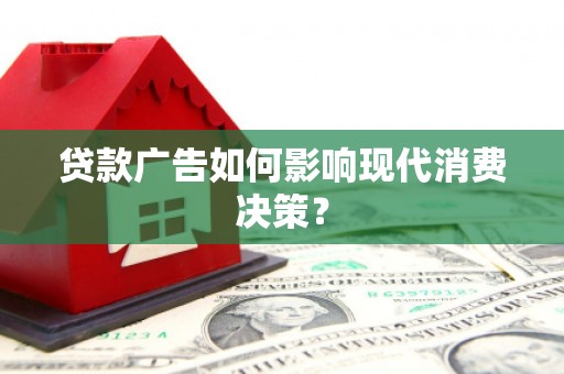 五河贷款广告如何影响现代消费决策？
