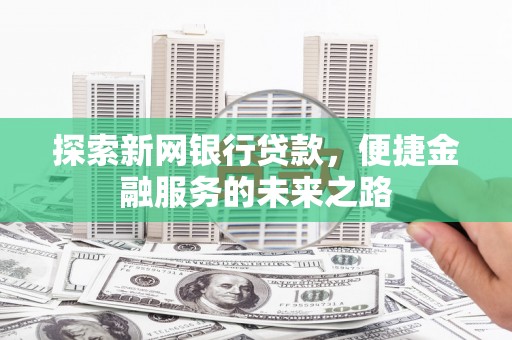 五河探索新网银行贷款，便捷金融服务的未来之路