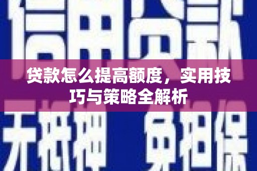 五河贷款怎么提高额度，实用技巧与策略全解析