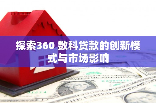 五河探索360 数科贷款的创新模式与市场影响