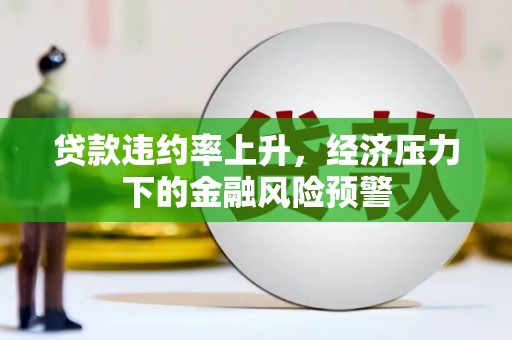 五河贷款违约率上升，经济压力下的金融风险预警