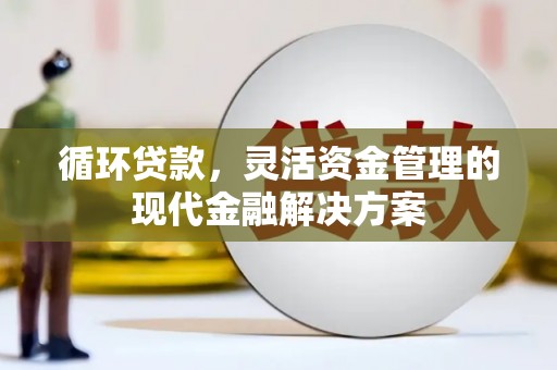 五河循环贷款，灵活资金管理的现代金融解决方案