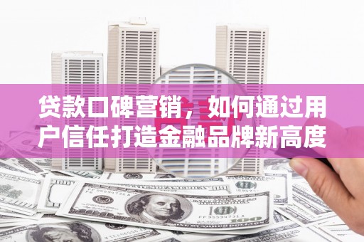 五河贷款口碑营销，如何通过用户信任打造金融品牌新高度