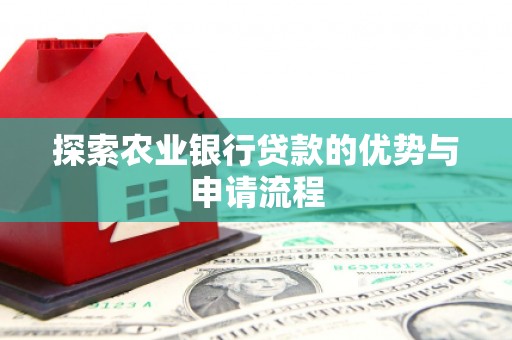 五河探索农业银行贷款的优势与申请流程