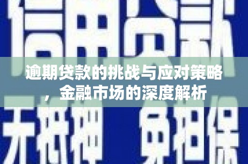 五河逾期贷款的挑战与应对策略，金融市场的深度解析