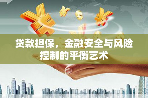 五河贷款担保，金融安全与风险控制的平衡艺术
