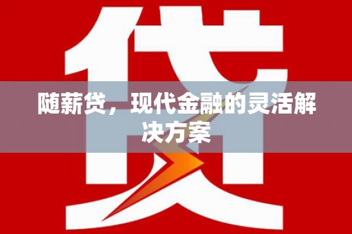 五河随薪贷，现代金融的灵活解决方案