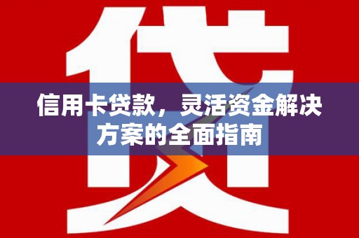 五河信用卡贷款，灵活资金解决方案的全面指南