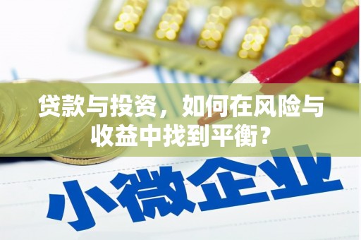 五河贷款与投资，如何在风险与收益中找到平衡？