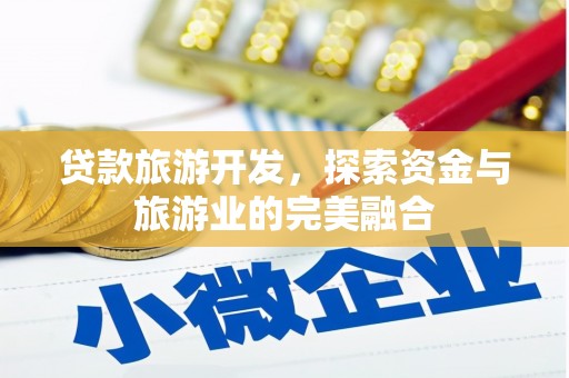 五河贷款旅游开发，探索资金与旅游业的完美融合