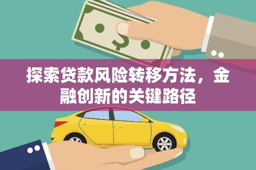 五河探索贷款风险转移方法，金融创新的关键路径