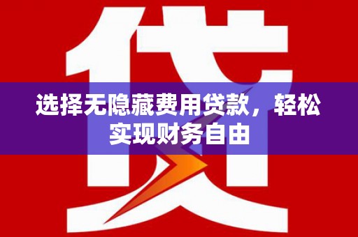 五河选择无隐藏费用贷款，轻松实现财务自由