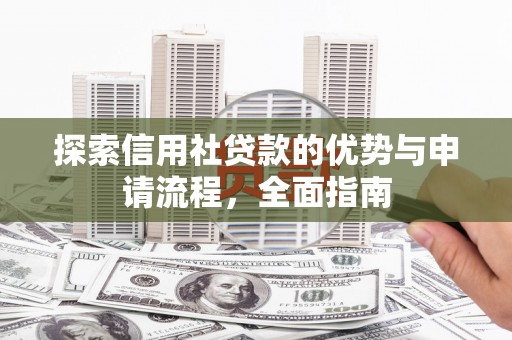 五河探索信用社贷款的优势与申请流程，全面指南