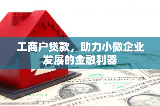 五河工商户贷款，助力小微企业发展的金融利器